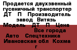 Продается двухзвенный гусеничный транспортер ДТ-10П › Производитель ­ завод “Витязь“ › Модель ­ ДТ-10П › Цена ­ 5 750 000 - Все города Авто » Спецтехника   . Ивановская обл.,Кохма г.